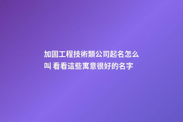 加固工程技術類公司起名怎么叫 看看這些寓意很好的名字-第1張-公司起名-玄機派